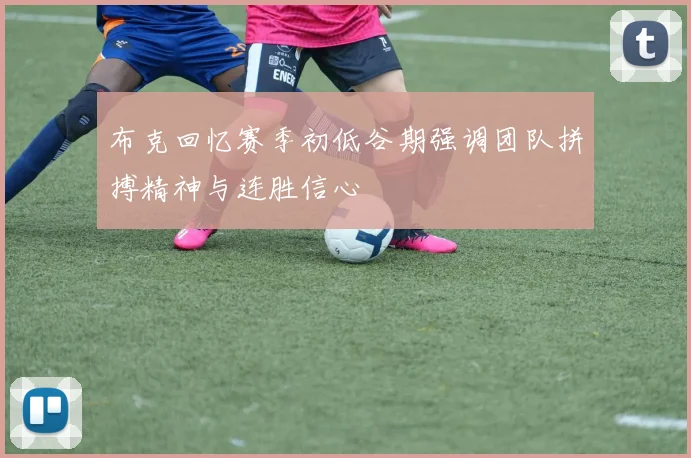 布克回忆赛季初低谷期强调团队拼搏精神与连胜信心