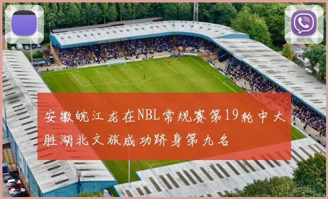 安徽皖江龙在NBL常规赛第19轮中大胜湖北文旅成功跻身第九名