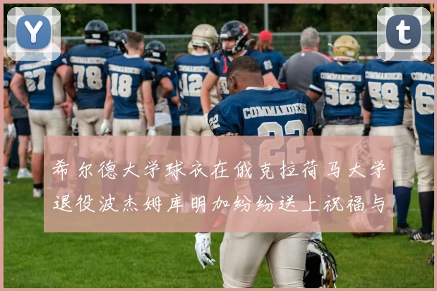 希尔德大学球衣在俄克拉荷马大学退役波杰姆库明加纷纷送上祝福与敬意