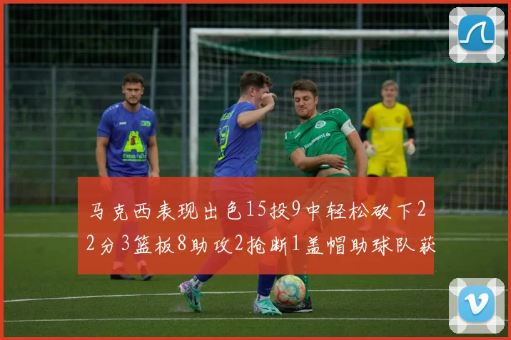 马克西表现出色15投9中轻松砍下22分3篮板8助攻2抢断1盖帽助球队获胜