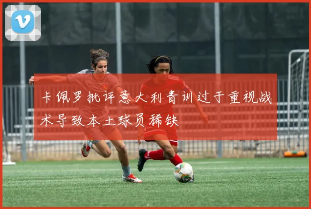 卡佩罗批评意大利青训过于重视战术导致本土球员稀缺