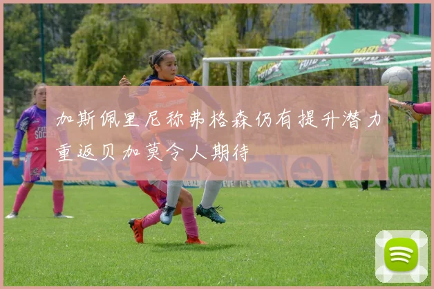 加斯佩里尼称弗格森仍有提升潜力重返贝加莫令人期待