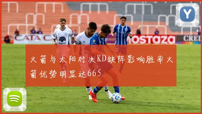 火箭与太阳对决KD缺阵影响胜率火箭优势明显达665