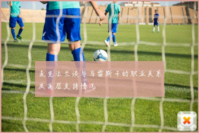 麦克法兰谈与马雷斯卡的职业关系及高层支持情况