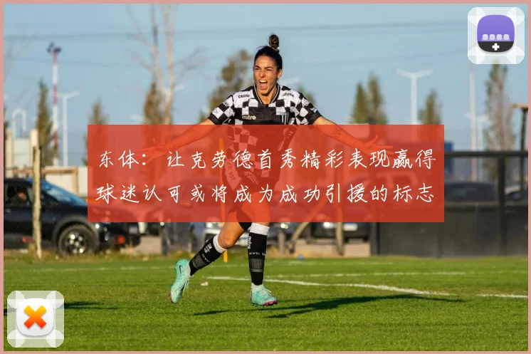 东体：让克劳德首秀精彩表现赢得球迷认可或将成为成功引援的标志