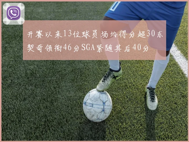 开赛以来13位球员场均得分超30东契奇领衔46分SGA紧随其后40分