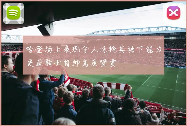 哈登场上表现令人惊艳其场下能力更获骑士将帅高度赞赏