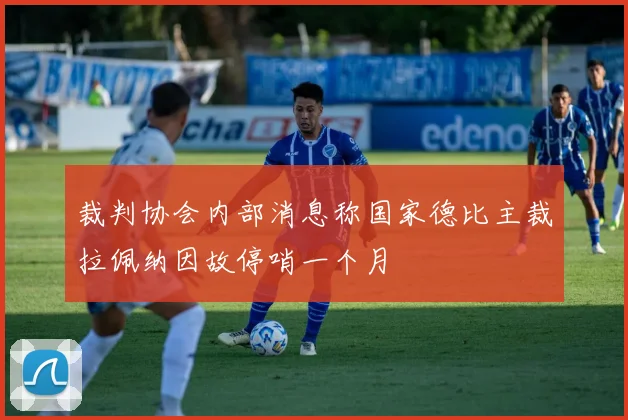 裁判协会内部消息称国家德比主裁拉佩纳因故停哨一个月