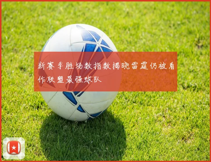 新赛季胜场数指数揭晓雷霆仍被看作联盟最强球队