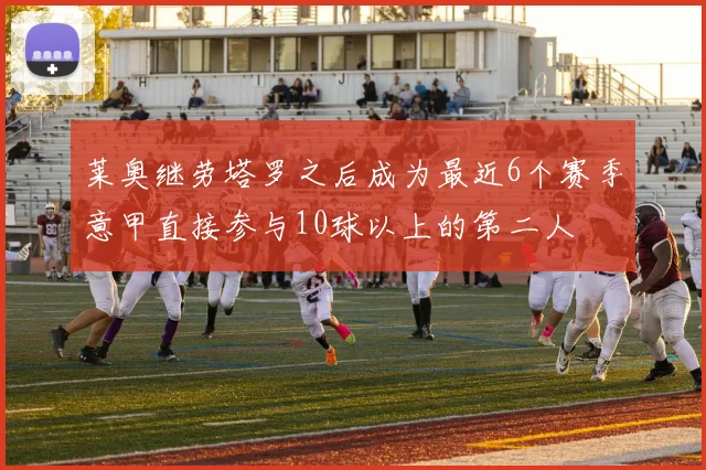 莱奥继劳塔罗之后成为最近6个赛季意甲直接参与10球以上的第二人