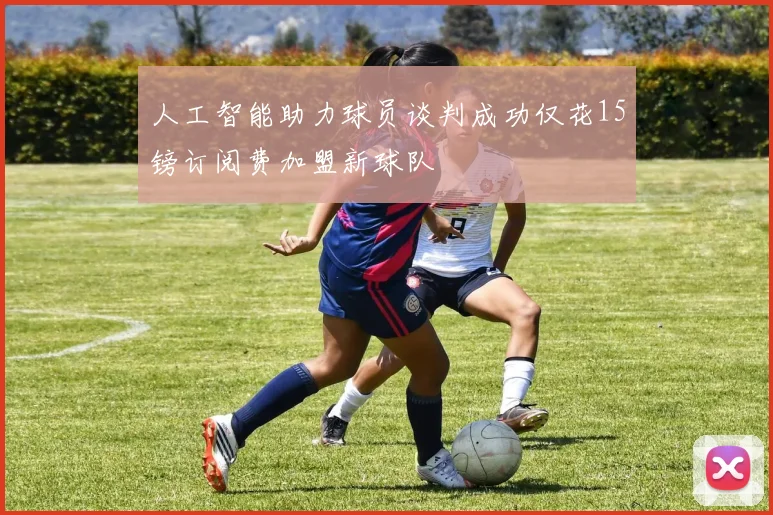 人工智能助力球员谈判成功仅花15镑订阅费加盟新球队