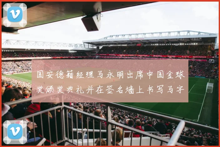 国安德籍经理马永明出席中国金球奖颁奖典礼并在签名墙上书写马字展现独特风采