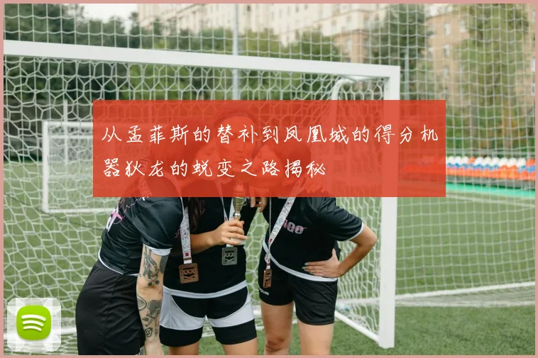 从孟菲斯的替补到凤凰城的得分机器狄龙的蜕变之路揭秘